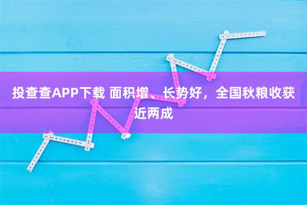 投查查APP下载 面积增、长势好，全国秋粮收获近两成