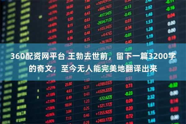 360配资网平台 王勃去世前，留下一篇3200字的奇文，至今无人能完美地翻译出来