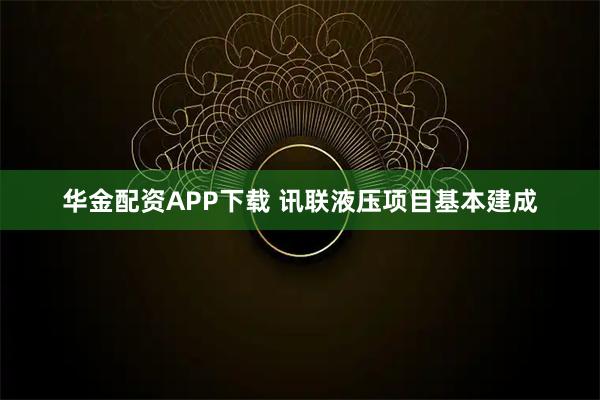 华金配资APP下载 讯联液压项目基本建成
