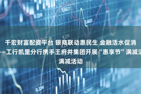 千宏财富配资平台 银商联动惠民生 金融活水促消费——工行凯里分行携手王府井集团开展“惠享节”满减活动