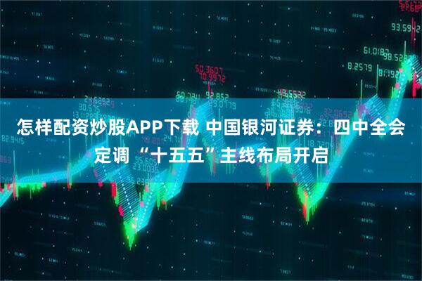 怎样配资炒股APP下载 中国银河证券：四中全会定调 “十五五”主线布局开启