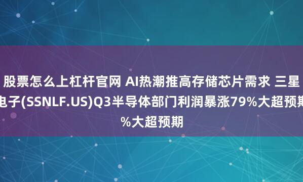 股票怎么上杠杆官网 AI热潮推高存储芯片需求 三星电子(SSNLF.US)Q3半导体部门利润暴涨79%大超预期