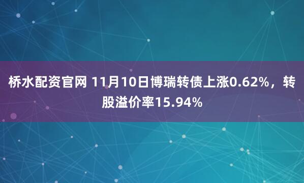 桥水配资官网 11月10日博瑞转债上涨0.62%，转股溢价率15.94%