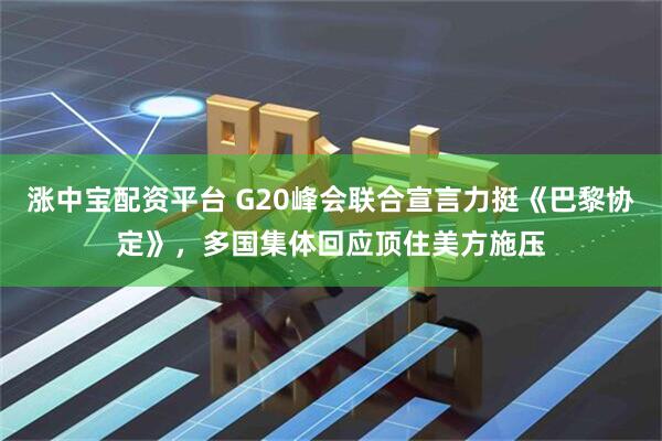 涨中宝配资平台 G20峰会联合宣言力挺《巴黎协定》，多国集体回应顶住美方施压