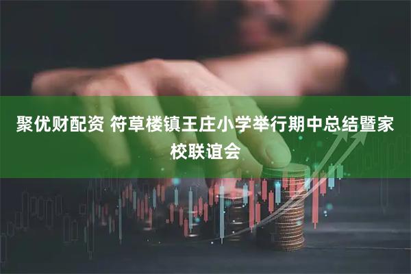 聚优财配资 符草楼镇王庄小学举行期中总结暨家校联谊会
