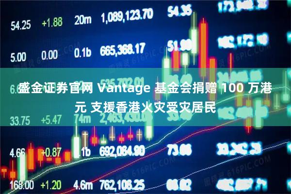 盛金证券官网 Vantage 基金会捐赠 100 万港元 支援香港火灾受灾居民