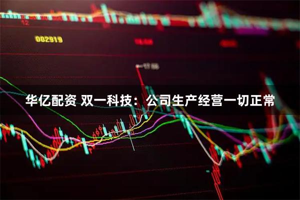 华亿配资 双一科技：公司生产经营一切正常