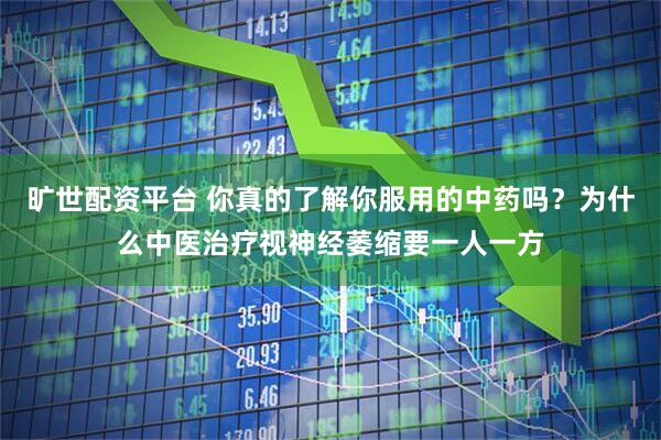 旷世配资平台 你真的了解你服用的中药吗？为什么中医治疗视神经萎缩要一人一方