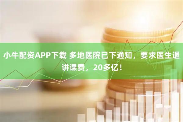 小牛配资APP下载 多地医院已下通知，要求医生退讲课费，20多亿！