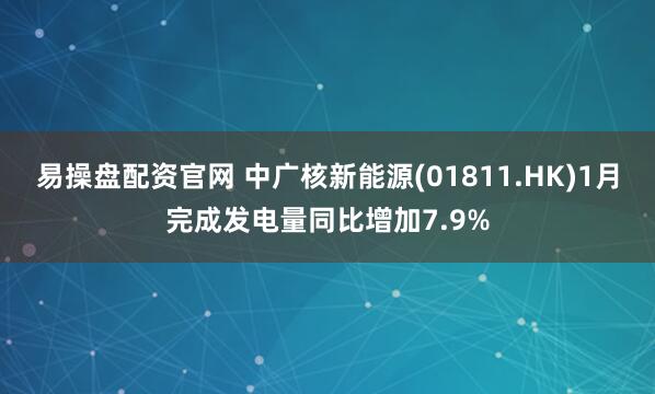 易操盘配资官网 中广核新能源(01811.HK)1月完成发电量同比增加7.9%